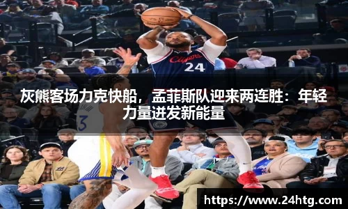 灰熊客场力克快船，孟菲斯队迎来两连胜：年轻力量迸发新能量