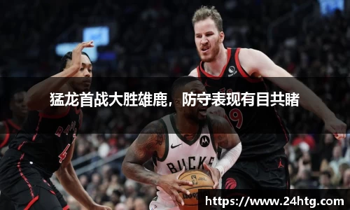 猛龙首战大胜雄鹿，防守表现有目共睹