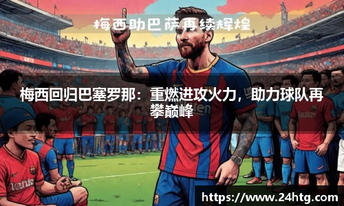 梅西回归巴塞罗那：重燃进攻火力，助力球队再攀巅峰