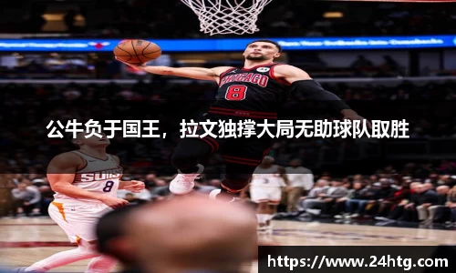 公牛负于国王，拉文独撑大局无助球队取胜