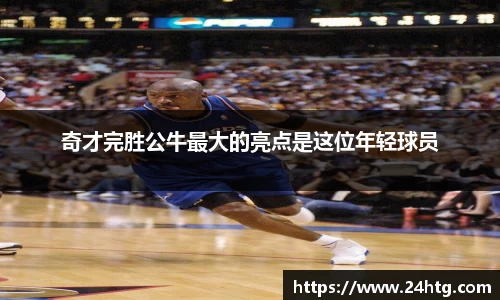 奇才完胜公牛最大的亮点是这位年轻球员