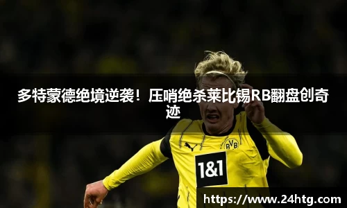 多特蒙德绝境逆袭！压哨绝杀莱比锡RB翻盘创奇迹