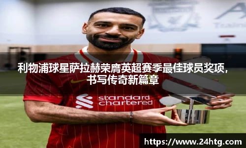 利物浦球星萨拉赫荣膺英超赛季最佳球员奖项，书写传奇新篇章