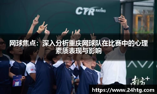 网球焦点：深入分析重庆网球队在比赛中的心理素质表现与影响