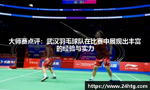 大师赛点评：武汉羽毛球队在比赛中展现出丰富的经验与实力