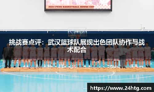 挑战赛点评：武汉篮球队展现出色团队协作与战术配合