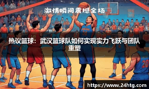 热议篮球：武汉篮球队如何实现实力飞跃与团队重塑