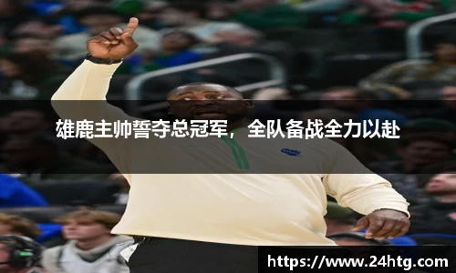 雄鹿主帅誓夺总冠军，全队备战全力以赴