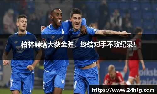 柏林赫塔大获全胜，终结对手不败纪录！