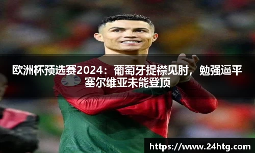 欧洲杯预选赛2024：葡萄牙捉襟见肘，勉强逼平塞尔维亚未能登顶
