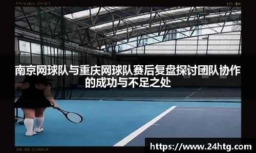 南京网球队与重庆网球队赛后复盘探讨团队协作的成功与不足之处