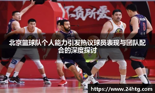北京篮球队个人能力引发热议球员表现与团队配合的深度探讨