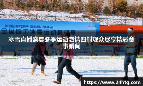 冰雪直播盛宴冬季运动激情四射观众尽享精彩赛事瞬间