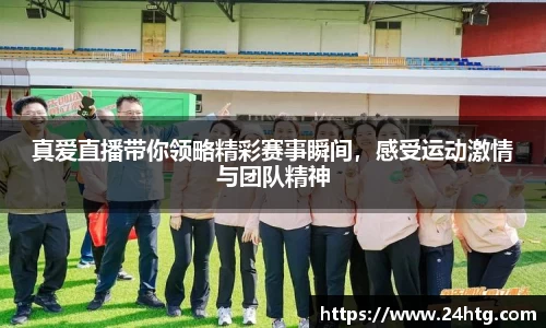 真爱直播带你领略精彩赛事瞬间，感受运动激情与团队精神