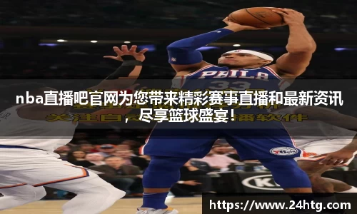 nba直播吧官网为您带来精彩赛事直播和最新资讯，尽享篮球盛宴！