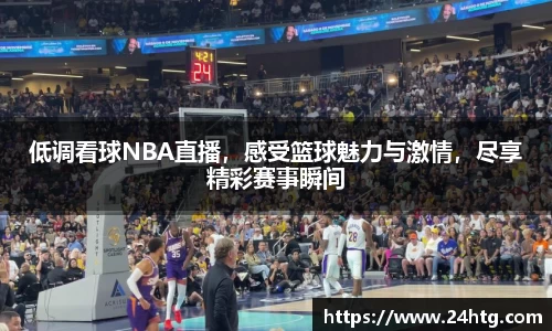 低调看球NBA直播，感受篮球魅力与激情，尽享精彩赛事瞬间