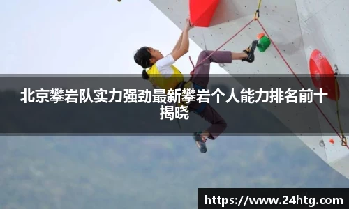 北京攀岩队实力强劲最新攀岩个人能力排名前十揭晓