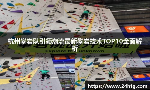 杭州攀岩队引领潮流最新攀岩技术TOP10全面解析