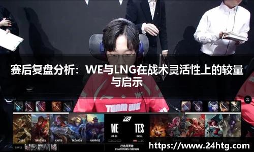 赛后复盘分析：WE与LNG在战术灵活性上的较量与启示