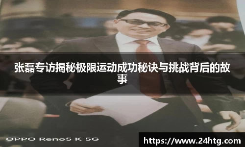 张磊专访揭秘极限运动成功秘诀与挑战背后的故事
