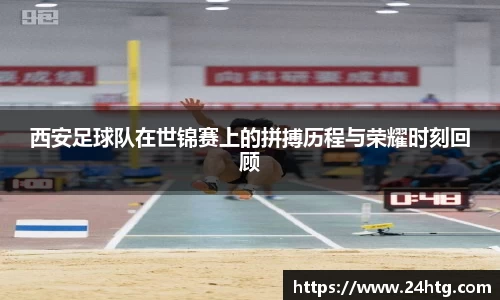 西安足球队在世锦赛上的拼搏历程与荣耀时刻回顾