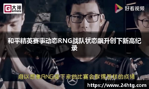 和平精英赛事动态RNG战队状态飙升创下新高纪录